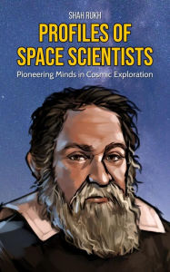 Title: Profiles of Space Scientists: Pioneering Minds in Cosmic Exploration, Author: Shah Rukh
