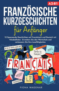 Title: Französische Kurzgeschichten für Anfänger, A2-B1: 12 Spannende Geschichten auf Französisch und Deutsch mit Vokabellisten - Erweitern Sie den Wortschatz und verbessern Sie Ihre Lesefähigkeiten, Author: Fiona Wagenar