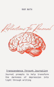 Title: Reflections For Renewal: Journal prompts to help transform the darkness of depression into light through writing, Author: Ram Nath