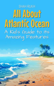 Title: All About Atlantic Ocean: A Kid's Guide to Its Amazing Features (Educational Books For Kids, #35), Author: Shah Rukh