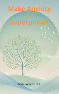 Title: Make Anxiety Your Superpower, Author: Charles Adams