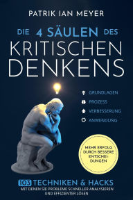 Title: Die 4 Säulen des kritischen Denkens: 103 Techniken & Hacks, mit denen Sie Probleme schneller analysieren und effizienter lösen. Mehr Erfolg durch bessere Entscheidungen, Author: Patrik Ian Meyer