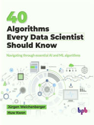 Title: 40 Algorithms Every Data Scientist Should Know: Navigating Through Essential AI and ML Algorithms, Author: Jürgen Weichenberger