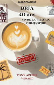 Title: Déjà 40 ans ! vivre la vie avec philosophies, Author: Tony Azuris Verset