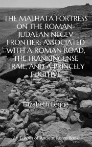 Title: The Malhata Fortress on the Roman-Judaean Negev Frontier: Associated with a Roman Road, the Frankincense Trail, and a Princely Fugitive (Echoes of Ancient Rome: Politics, Medicine, and War), Author: Elizabeth Legge