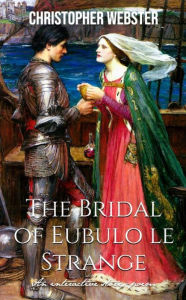 Title: The Bridal of Eubulo Le Strange, Author: Christopher Webster