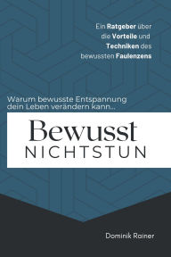 Title: Bewusst Nichtstun: Ein Ratgeber über die Vorteile und Techniken des bewussten Faulenzens, Author: Dominik Rainer