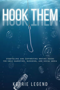 Title: Hook Them: Storytelling and Copywriting Writing Hooks for Email Marketing, Blogging, and Social Media, Author: Kerrie Legend