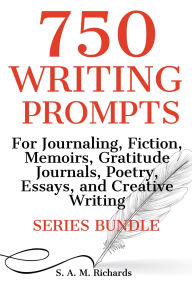 Title: 750 Writing Prompts For Journaling, Fiction, Memoirs, Gratitude Journals, Poetry, Essays, And Creative Writing - Series Bundle, Author: S. A. M. Richards