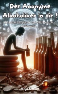 Title: Der Anonyme Alkoholiker in dir, Alkoholabhängigkeit und Alkoholsucht bekämpfen, Author: Maja Möller