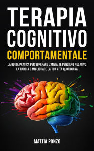 Title: Terapia Cognitivo Comportamentale: La Guida Pratica per Superare l'Ansia, il Pensiero Negativo, la Rabbia e Migliorare la tua Vita Quotidiana, Author: Mattia Ponzo