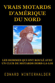 Title: Vrais Motards D'Amérique Du Nord: Les Hommes Qui Ont Roulé Avec Un Club De Motards Hors-La-Loi, Author: Edward Winterhalder