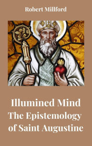 Title: Illumined Mind: The Epistemology of Saint Augustine, Author: Robert Millford
