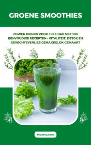Title: Groene Smoothies: Powerdrinks voor elke dag met 100 eenvoudige recepten - vitaliteit, detox en gewichtsverlies gemakkelijk gemaakt, Author: Mia McCarthy