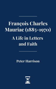 Title: François Charles Mauriac (1885-1970): A Life in Letters and Faith, Author: Joseph Billot
