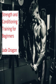 Title: Strength and Conditioning Training for Beginners, Author: Jade Dragon