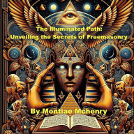 Title: The Illuminated Path: Unveiling the Secrets of Freemasonry, Author: Montiae Mchenry