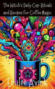 Title: The Witch's Daily Cup: Rituals and Recipes for Coffee Magic, Author: Emilee Avink