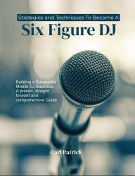 Title: Strategies and Techniques to Become a Six Figure DJ, Author: Carl Patrick