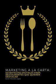 Title: Marketing a la Carta: Estrategias Digitales para Restaurantes que Quieren Destacar, Author: Ricardo López Duque