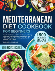 Title: MEDITERRANEAN DIET COOKBOOK FOR BEGINNERS : How To Get Started with The Mediterranean Eating Lifestyle to Lose Weight and Live Healthier., Author: Michelle Sowle