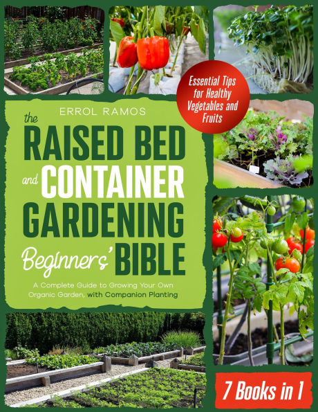 THE RAISED BED AND CONTAINER GARDENING BEGINNERS' BIBLE: 7 Books in 1 A Complete Guide to Growing Your Own Organic Garden