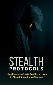 Title: Stealth Protocols - Using Phone to Create Feedback Loops in Closed Surveillance Systems, Author: innerfold