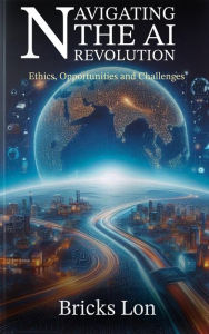 Title: Navigating The AI Revolution: Ethics, Opportunities and Challenges, Author: Brickslon
