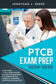 Title: PTCB Exam Prep 2024-2025 Study Guide + 3 Full-Length PTCEs, 300 Practice Questions & Answers for the Pharmacy Technician Certification Board Test, Author: Jonathan L Reese