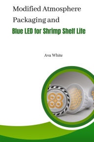 Title: Modified Atmosphere Packaging and Blue Led For Shrimp Shelf Life, Author: Ava White