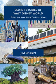 Title: Secret Stories of Walt Disney World: Things You Never Knew You Never Knew, Author: Jim Korkis