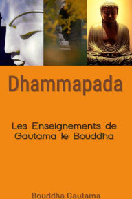 Title: Dhammapada : Les Enseignements de Gautama le Bouddha, Author: Bouddha Gautama