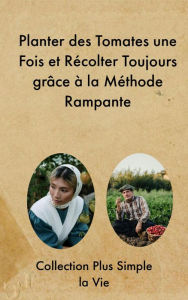 Title: Planter des Tomates une Fois et Récolter Toujours grâce à la Méthode Rampante, Author: Collection Plus Simple la Vie