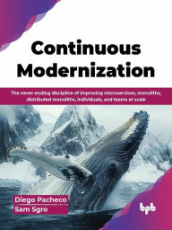 Title: Continuous Modernization: The Never-Ending Discipline of Improving Microservices, Monoliths, Distributed Monoliths, Individuals, and Teams at Scale, Author: Diego Pacheco