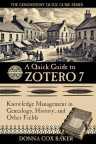 Title: A Quick Guide to Zotero 7: Knowledge Management in Genealogy, History and Other Fields (The Genohistory Quick Guide Series, #1), Author: Donna Cox Baker