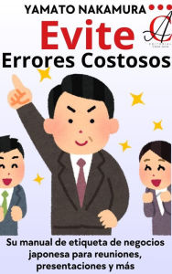 Title: Evite Errores Costosos: Su manual de etiqueta de negocios japonesa para reuniones, presentaciones y más, Author: Yamato Nakamura