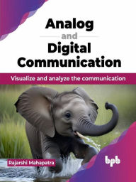Title: Analog and Digital Communication: Visualize and analyze the communication, Author: Rajarshi Mahapatra