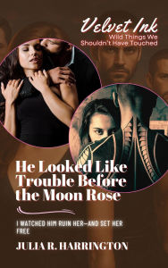Title: He Looked Like Trouble Before the Moon Rose: I Watched Him Ruin Her-and Set Her Free (Velvet Ink: Wild Things We Shouldn't Have Touched, #1), Author: Julia R. Harrington