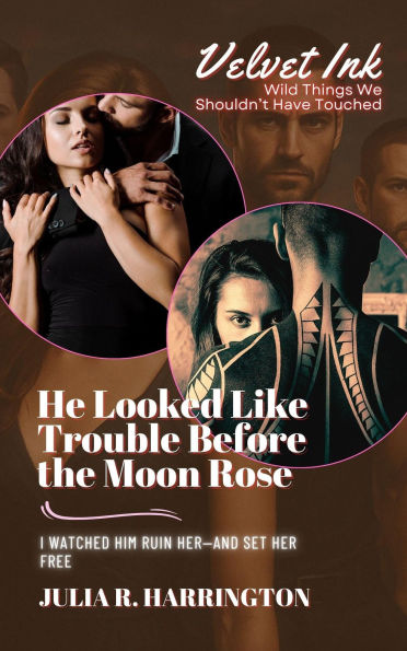 He Looked Like Trouble Before the Moon Rose: I Watched Him Ruin Her-and Set Her Free (Velvet Ink: Wild Things We Shouldn't Have Touched, #1)