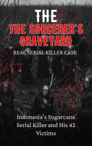 Title: The Sorcerer's Graveyard Indonesia's Sugarcane Serial Killer and His 42 Victims, Author: Andrea Febrian