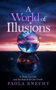 Title: A World of Illusions: A Wake-Up Call and the Search for the Truth, Author: Paola Knecht