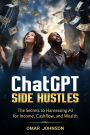 ChatGPT Side Hustles: The Secrets to Harnessing AI for Income, Cashflow, and Wealth