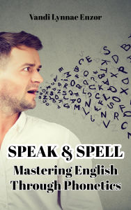 Title: Speak & Spell: Mastering English Through Phonetics, Author: Vandi Lynnae Enzor