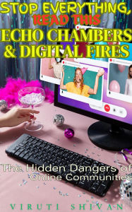 Title: Echo Chambers & Digital Fires - The Hidden Dangers of Online Communities (Stop Everything, Read This), Author: Viruti Shivan