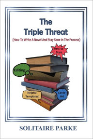 Title: The Triple Threat ( How To Write A Novel And Stay Sane In The Process), Author: Solitaire Parke