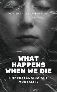 Title: What Happens When We Die, Author: BHASKAR BORA
