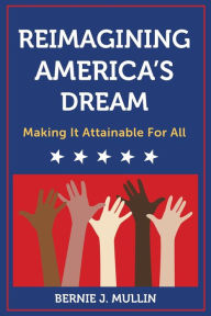 Title: Reimagining America's Dream: Making It Attainable for All, Author: Bernie J. Mullin