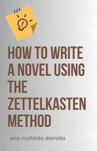 Title: How to write a novel using the Zettelkasten Method (How to write..., #1), Author: Ana Mafalda Damião