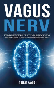 Title: Vagusnerv: Der umfassende Leitfaden zur Aktivierung des Nervensystems, zur Stressbewältigung und zur Förderung des körperlichen und geistigen Wohlbefindens, Author: Theron Vayne