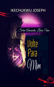 Title: Volte Para Mim (Série Amanda, Livro Um, #1), Author: Ikechukwu Joseph